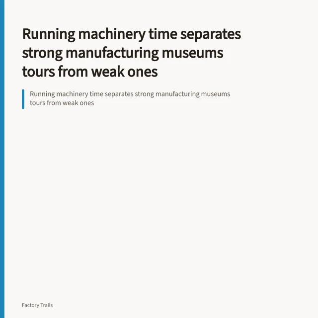 Running machinery time separates strong manufacturing museums tours from weak ones. Running machinery time separates strong manufacturing museums tours from weak ones